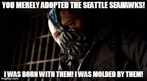Permission Bane | YOU MERELY ADOPTED THE SEATTLE SEAHAWKS! I WAS BORN WITH THEM! I WAS MOLDED BY THEM! | image tagged in memes,permission bane | made w/ Imgflip meme maker
