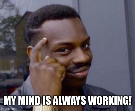 black guy pointing at head | MY MIND IS ALWAYS WORKING! | image tagged in black guy pointing at head | made w/ Imgflip meme maker