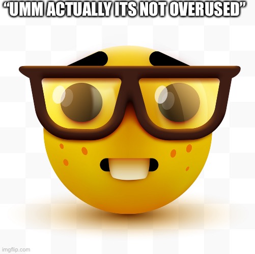 Nerd emoji | “UMM ACTUALLY ITS NOT OVERUSED” | image tagged in nerd emoji | made w/ Imgflip meme maker