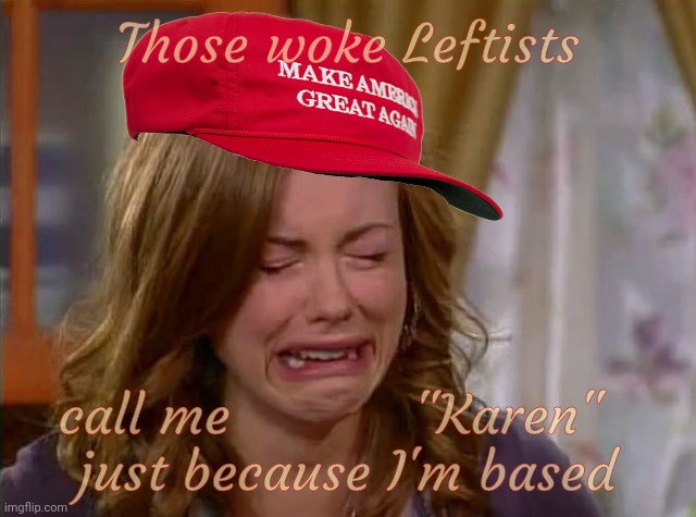 Don't call me Karen, not fit to be,,, | Those woke eftists; call me           "Karen"   
just because I'm based | image tagged in sobbing face,based,karen,woke,magats,memes | made w/ Imgflip meme maker