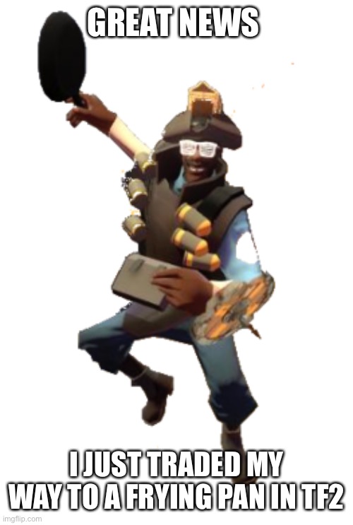 Now I can demopan too | GREAT NEWS; I JUST TRADED MY WAY TO A FRYING PAN IN TF2 | image tagged in demopan | made w/ Imgflip meme maker