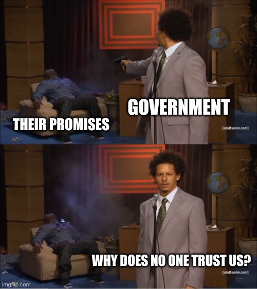 UK uk uk | GOVERNMENT; THEIR PROMISES; WHY DOES NO ONE TRUST US? | image tagged in memes,who killed hannibal | made w/ Imgflip meme maker