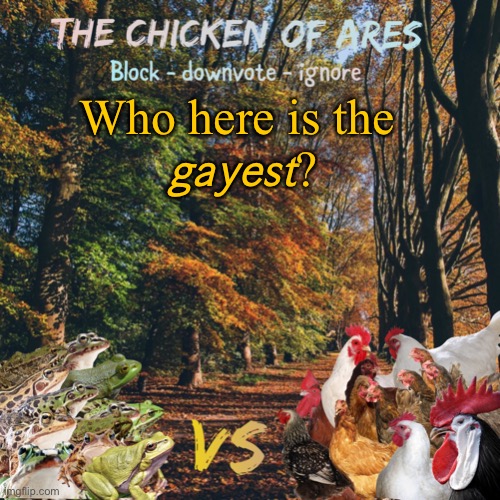 Chicken of Ares announces crap for everyone | Who here is the 
𝘨𝘢𝘺𝘦𝘴𝘵? | image tagged in chicken of ares announces crap for everyone | made w/ Imgflip meme maker
