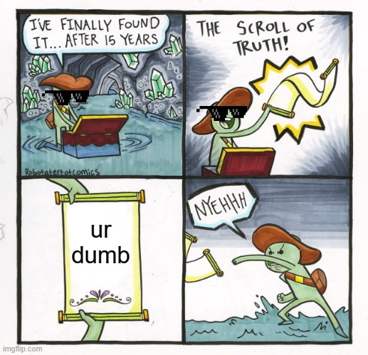 The Scroll Of Truth | ur dumb | image tagged in memes,the scroll of truth | made w/ Imgflip meme maker