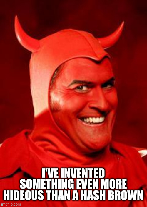 Devil Bruce | I'VE INVENTED SOMETHING EVEN MORE HIDEOUS THAN A HASH BROWN | image tagged in devil bruce | made w/ Imgflip meme maker