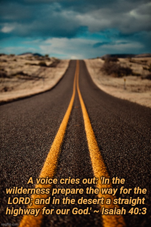 Isaiah 40:3 | A voice cries out: 'In the wilderness prepare the way for the LORD; and in the desert a straight highway for our God.' ~ Isaiah 40:3 | image tagged in bible verse,religion,faith,bible | made w/ Imgflip meme maker