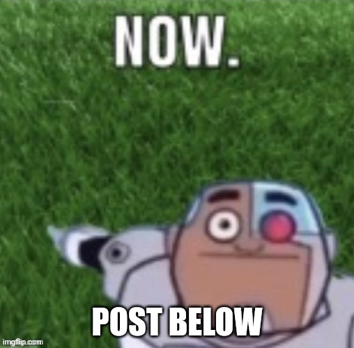Cyborg touch grass now | POST BELOW | image tagged in cyborg touch grass now | made w/ Imgflip meme maker