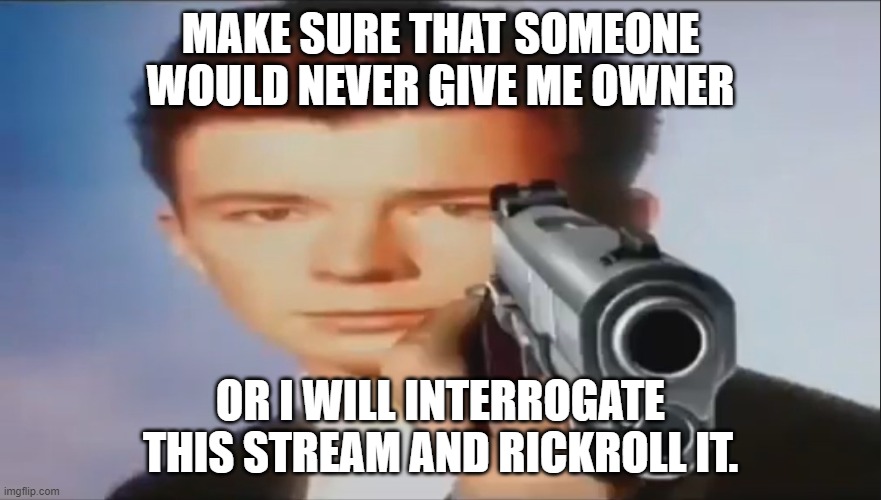 i hope that wouldn't happen from any other guy. |  MAKE SURE THAT SOMEONE WOULD NEVER GIVE ME OWNER; OR I WILL INTERROGATE THIS STREAM AND RICKROLL IT. | image tagged in say goodbye | made w/ Imgflip meme maker