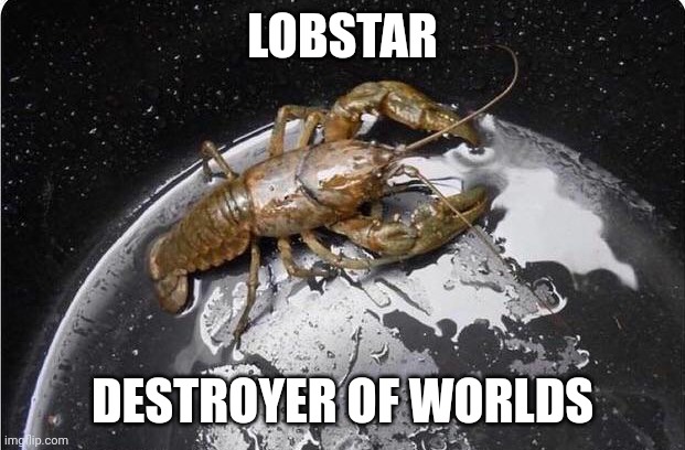 Probably the crumbs though since it's a crustacean | LOBSTAR; DESTROYER OF WORLDS | made w/ Imgflip meme maker