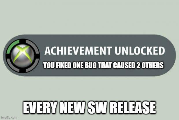 You fixed one bug that caused 2 others |  YOU FIXED ONE BUG THAT CAUSED 2 OTHERS; EVERY NEW SW RELEASE | image tagged in achievement unlocked,development | made w/ Imgflip meme maker