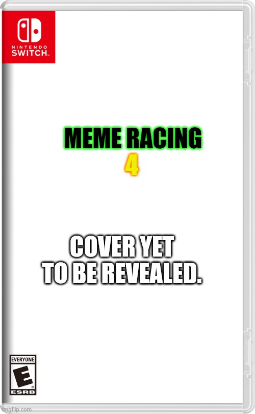 Nintendo Switch | 4; MEME RACING; COVER YET TO BE REVEALED. | image tagged in nintendo switch | made w/ Imgflip meme maker