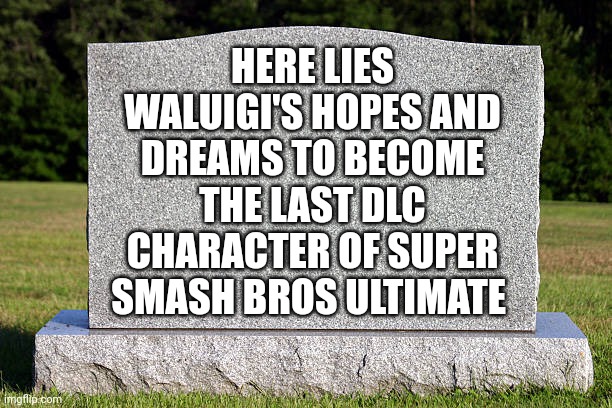 Sora: What a baby | HERE LIES WALUIGI'S HOPES AND DREAMS TO BECOME THE LAST DLC CHARACTER OF SUPER SMASH BROS ULTIMATE | image tagged in tombstone,waluigi,super smash bros,kingdom hearts,nintendo,nintendo switch | made w/ Imgflip meme maker