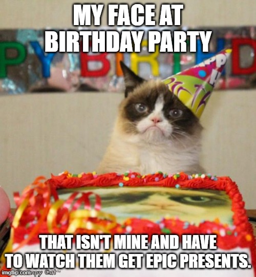 Lol |  MY FACE AT BIRTHDAY PARTY; THAT ISN'T MINE AND HAVE TO WATCH THEM GET EPIC PRESENTS. | image tagged in memes,grumpy cat birthday,grumpy cat | made w/ Imgflip meme maker