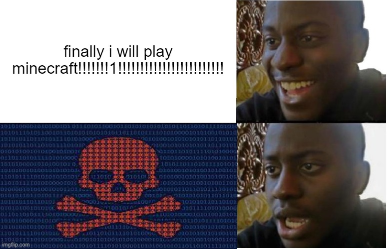 pc virus | finally i will play minecraft!!!!!!!1!!!!!!!!!!!!!!!!!!!!!!!! | image tagged in virus,memes | made w/ Imgflip meme maker