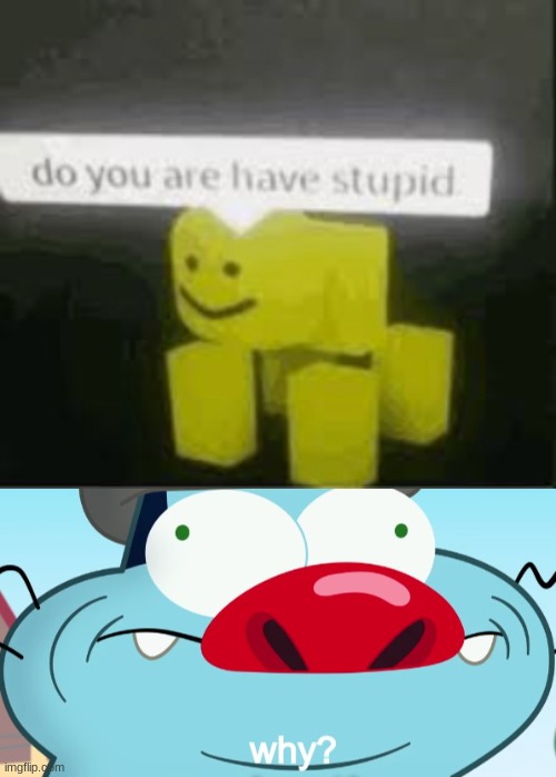image tagged in do you are have stupid,oggy why | made w/ Imgflip meme maker