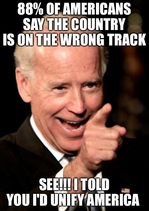 Smilin Biden | 88% OF AMERICANS SAY THE COUNTRY IS ON THE WRONG TRACK; SEE!!! I TOLD YOU I'D UNIFY AMERICA | image tagged in memes,smilin biden | made w/ Imgflip meme maker