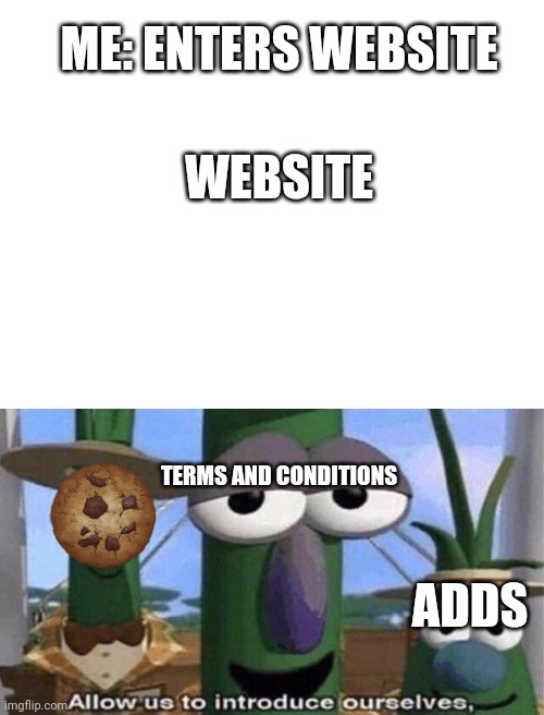 Websites | ME: ENTERS WEBSITE; WEBSITE; TERMS AND CONDITIONS; ADDS | image tagged in blank white template,veggietales 'allow us to introduce ourselfs' | made w/ Imgflip meme maker