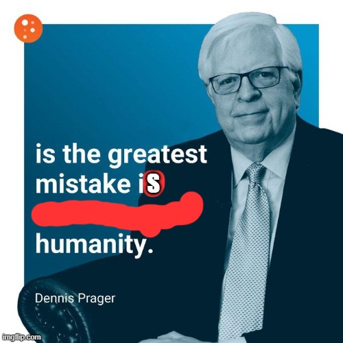 The Greatest Mistake | S | image tagged in the greatest mistake | made w/ Imgflip meme maker