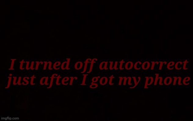 E | I turned off autocorrect just after I got my phone | image tagged in memes,funny memes | made w/ Imgflip meme maker