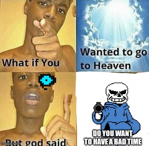 Undertale Genocide | DO YOU WANT TO HAVE A BAD TIME | image tagged in what if you wanted to go to heaven,undertale,sans | made w/ Imgflip meme maker