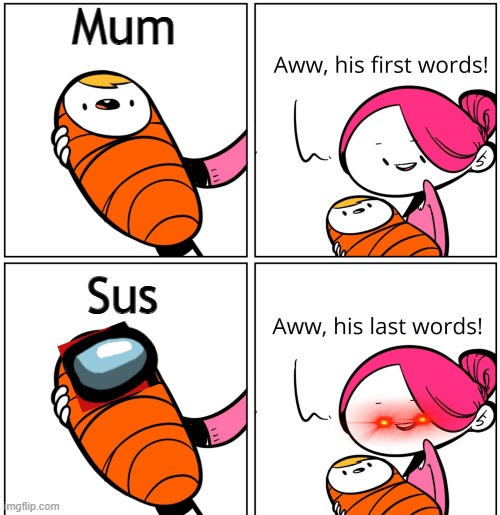 no | Mum; Sus | image tagged in aww his last words,among us,cringe,bad,no | made w/ Imgflip meme maker