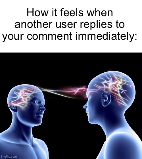 How it feels when another user replies to your comment immediately: | image tagged in telepathy,funny,imgflip users,comments,stop reading the tags | made w/ Imgflip meme maker