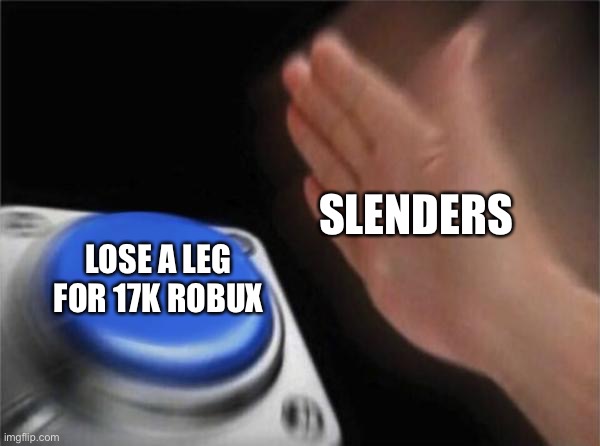 But why spend more than 150$ for that? | SLENDERS; LOSE A LEG FOR 17K ROBUX | image tagged in memes,blank nut button,slender,annoying | made w/ Imgflip meme maker