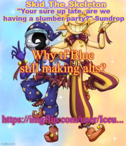 Skid's Sun and Moon Temp | Why tf Blue still making alts? https://imgflip.com/user/Iceu... | image tagged in skid's sun and moon temp | made w/ Imgflip meme maker