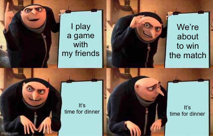 Dinner always catches up one way or another |  I play a game with my friends; We’re about to win the match; It’s time for dinner; It’s time for dinner | image tagged in memes,gru's plan,annoying,gaming | made w/ Imgflip meme maker