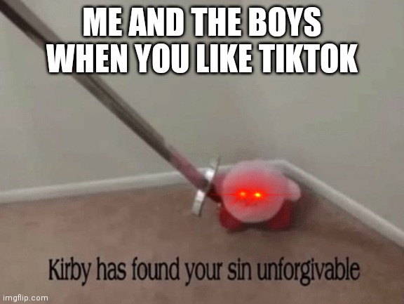 Never use tiktok or kirby will come to your house | ME AND THE BOYS WHEN YOU LIKE TIKTOK | image tagged in kirby has found your sin unforgivable,tiktok sucks,tik tok sucks,memes | made w/ Imgflip meme maker