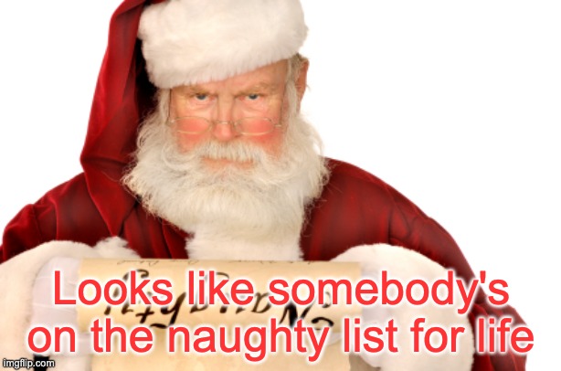 Santa Naughty List | Looks like somebody's on the naughty list for life | image tagged in santa naughty list | made w/ Imgflip meme maker