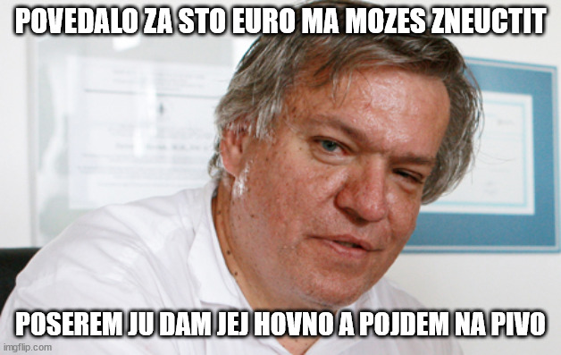 POVEDALO ZA STO EURO MA MOZES ZNEUCTIT; POSEREM JU DAM JEJ HOVNO A POJDEM NA PIVO | made w/ Imgflip meme maker