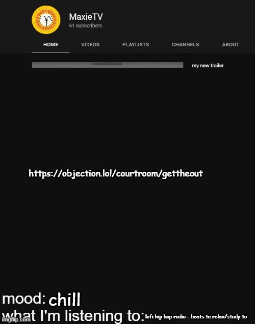 https://objection.lol/courtroom/gettheout | https://objection.lol/courtroom/gettheout; chill; lofi hip hop radio - beats to relax/study to | image tagged in new maxietv temp | made w/ Imgflip meme maker