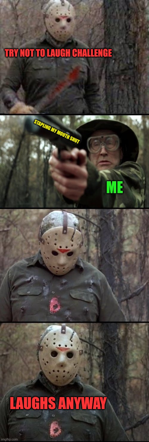 X Vs Y |  TRY NOT TO LAUGH CHALLENGE; STAPLING MY MOUTH SHUT; ME; LAUGHS ANYWAY | image tagged in jason voorhees,guns,scared cat,blank yellow sign,green,mask | made w/ Imgflip meme maker