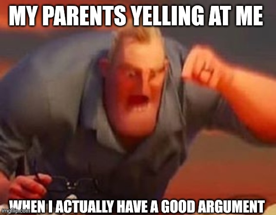 Hi | MY PARENTS YELLING AT ME; WHEN I ACTUALLY HAVE A GOOD ARGUMENT | image tagged in mr incredible mad | made w/ Imgflip meme maker