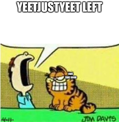 note: garfield is supposed to be the harassers and literally everyone who cares about yeetjustyeet is jon | YEETJUSTYEET LEFT; ISNT THAT GOOD | image tagged in jon yelling at garfield | made w/ Imgflip meme maker