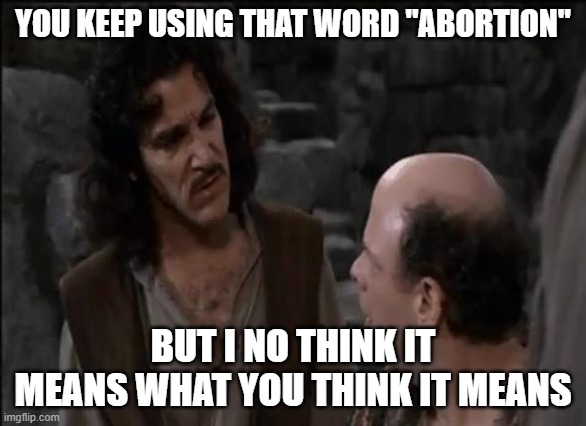 You keep using that word... | YOU KEEP USING THAT WORD "ABORTION" BUT I NO THINK IT MEANS WHAT YOU THINK IT MEANS | image tagged in you keep using that word | made w/ Imgflip meme maker