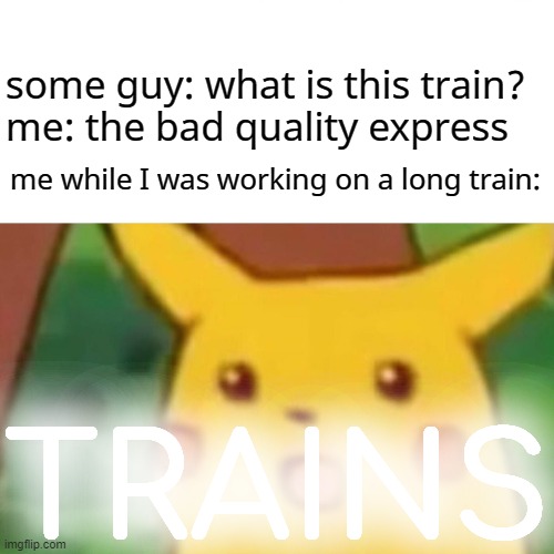 Surprised Pikachu Meme | some guy: what is this train?
me: the bad quality express; me while I was working on a long train:; TRAINS | image tagged in memes,surprised pikachu | made w/ Imgflip meme maker