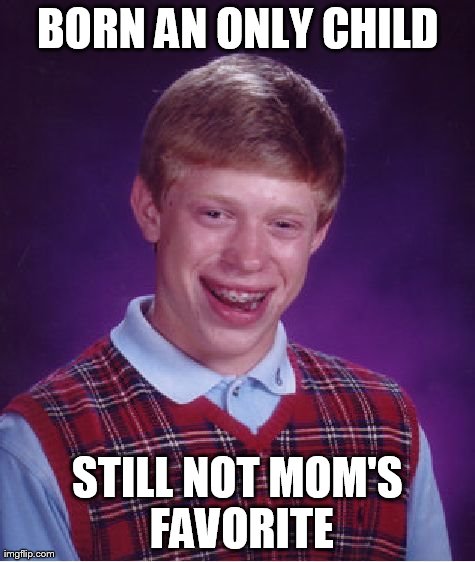 Bad Luck Brian | BORN AN ONLY CHILD STILL NOT MOM'S FAVORITE | image tagged in memes,bad luck brian | made w/ Imgflip meme maker