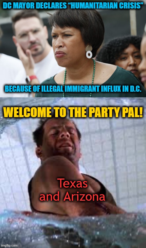 Now D.C. Knows What it's like to be a Border State under Biden, Kudos Texas & Arizona | DC MAYOR DECLARES “HUMANITARIAN CRISIS”; BECAUSE OF ILLEGAL IMMIGRANT INFLUX IN D.C. WELCOME TO THE PARTY PAL! Texas and Arizona | image tagged in die hard welcome to the party pal | made w/ Imgflip meme maker