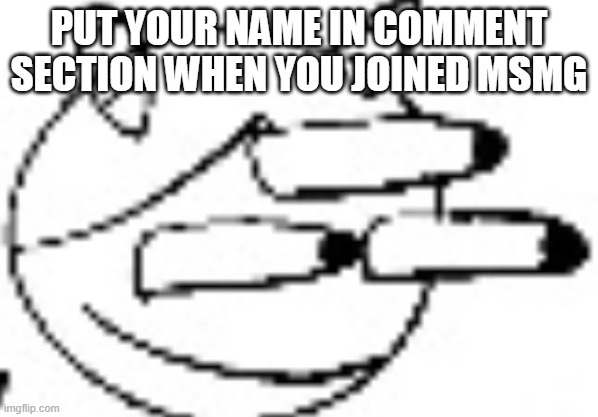 Idiot Staring | PUT YOUR NAME IN COMMENT SECTION WHEN YOU JOINED MSMG | image tagged in idiot staring | made w/ Imgflip meme maker