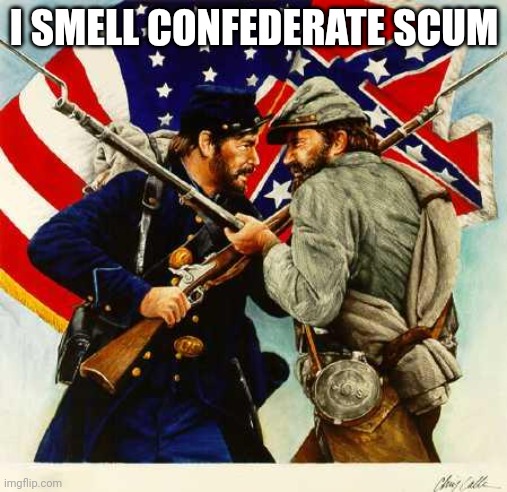 Civil War Soldiers | I SMELL CONFEDERATE SCUM | image tagged in civil war soldiers | made w/ Imgflip meme maker