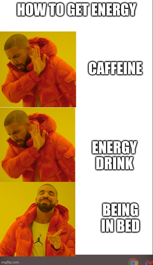 medium blank white template | HOW TO GET ENERGY; CAFFEINE; ENERGY DRINK; BEING IN BED | image tagged in medium blank white template,drake hotline bling,idk | made w/ Imgflip meme maker