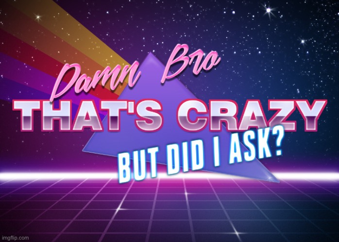 damn bro that's crazy but did i ask? | image tagged in damn bro that's crazy but did i ask | made w/ Imgflip meme maker