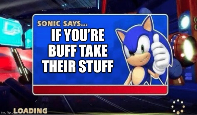 Sonic Says | IF YOU’RE BUFF TAKE THEIR STUFF | image tagged in sonic says | made w/ Imgflip meme maker
