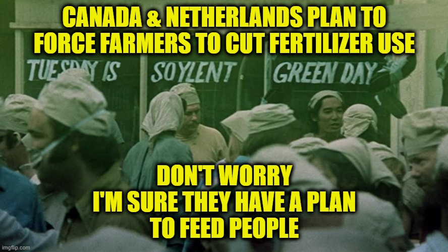 What's for dinner? | CANADA & NETHERLANDS PLAN TO
FORCE FARMERS TO CUT FERTILIZER USE; DON'T WORRY
I'M SURE THEY HAVE A PLAN
TO FEED PEOPLE | image tagged in hunger games | made w/ Imgflip meme maker