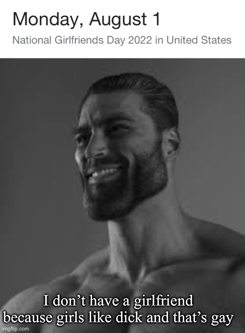 I don’t have a girlfriend because girls like dick and that’s gay | image tagged in giga chad | made w/ Imgflip meme maker