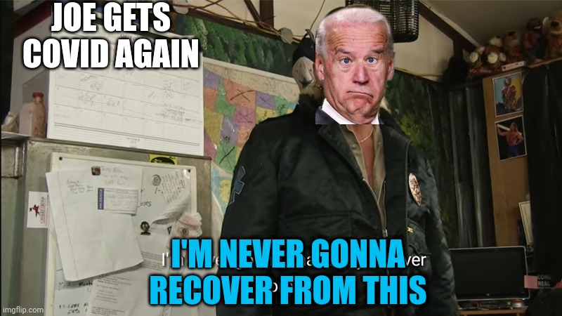 "EVERYONE IS GOING TO GET COVID" | JOE GETS COVID AGAIN; I'M NEVER GONNA RECOVER FROM THIS | image tagged in i'm never going to financially recover from this,joe biden,covid-19,joe biden worries,politics | made w/ Imgflip meme maker