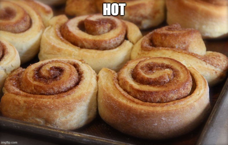 Cinnamon rolls | HOT | image tagged in cinnamon rolls | made w/ Imgflip meme maker