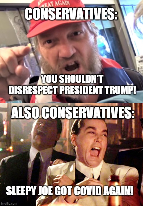 Hypocrisy much? |  CONSERVATIVES:; YOU SHOULDN'T DISRESPECT PRESIDENT TRUMP! ALSO CONSERVATIVES:; SLEEPY JOE GOT COVID AGAIN! | image tagged in angry trumper maga white supremacist,memes,good fellas hilarious | made w/ Imgflip meme maker